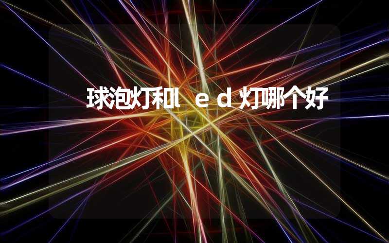  球泡灯和led灯哪个好